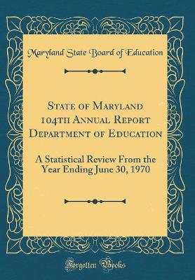 Book cover for State of Maryland 104th Annual Report Department of Education: A Statistical Review From the Year Ending June 30, 1970 (Classic Reprint)