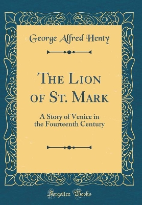 Cover of The Lion of St. Mark: A Story of Venice in the Fourteenth Century (Classic Reprint)