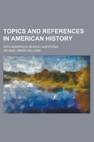 Cover of Topics and References in American History; With Numerous Search Questions