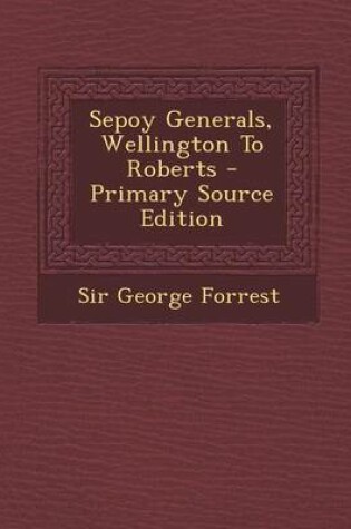 Cover of Sepoy Generals, Wellington to Roberts - Primary Source Edition