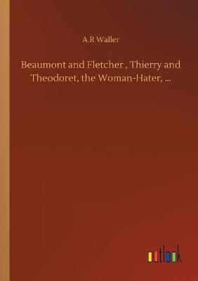 Book cover for Beaumont and Fletcher, Thierry and Theodoret, the Woman-Hater, ...