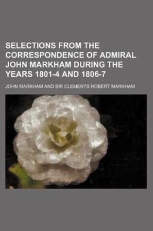 Cover of Selections from the Correspondence of Admiral John Markham During the Years 1801-4 and 1806-7 (Volume 28)