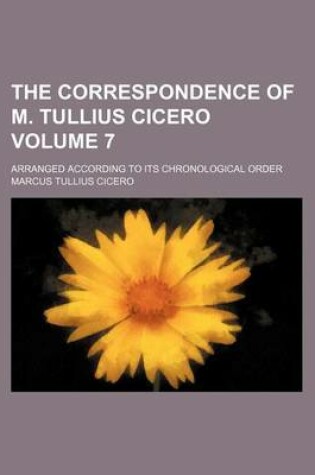 Cover of The Correspondence of M. Tullius Cicero Volume 7; Arranged According to Its Chronological Order