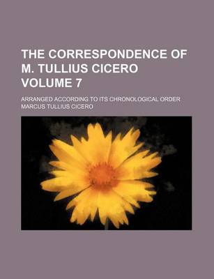 Book cover for The Correspondence of M. Tullius Cicero Volume 7; Arranged According to Its Chronological Order