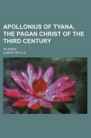 Cover of Apollonius of Tyana, the Pagan Christ of the Third Century; An Essay