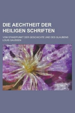 Cover of Die Aechtheit Der Heiligen Schriften; Vom Standpunkt Der Geschichte Und Des Glaubens