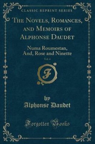 Cover of The Novels, Romances, and Memoirs of Alphonse Daudet, Vol. 4: Numa Roumestan, And, Rose and Ninette (Classic Reprint)