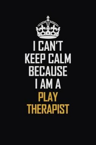 Cover of I Can't Keep Calm Because I Am A Play Therapist