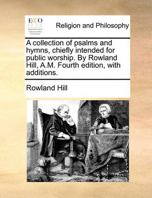 Book cover for A Collection of Psalms and Hymns, Chiefly Intended for Public Worship. by Rowland Hill, A.M. Fourth Edition, with Additions.