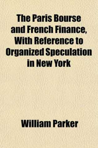 Cover of The Paris Bourse and French Finance, with Reference to Organized Speculation in New York