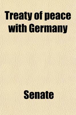 Book cover for Treaty of Peace with Germany (Volume 1); Hearings Before the Committee on Foreign Relations, United States Senate, Sixty-Sixth Congress, First Session on the Treaty of Peace with Germany, Signed at Versailles on June 28, 1919, and Submitted to the Senate o