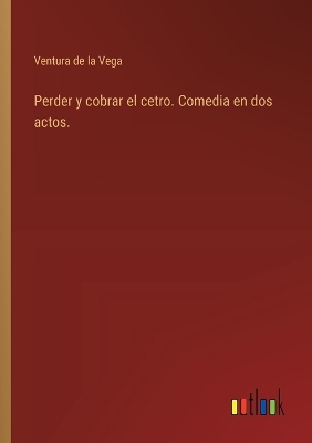 Book cover for Perder y cobrar el cetro. Comedia en dos actos.