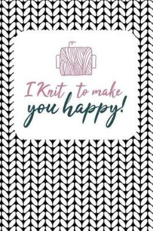 Cover of I Knit To Make You Happy!