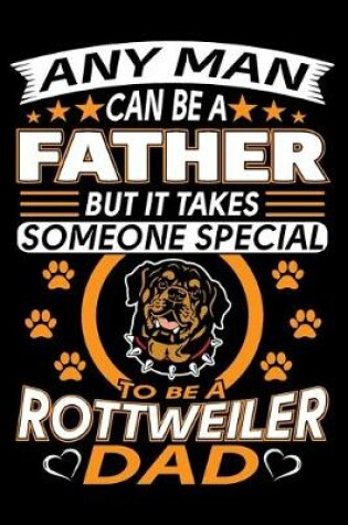 Cover of Any Man Can Be A Father But It Takes Someone Special To Be A Rottweiler Dad
