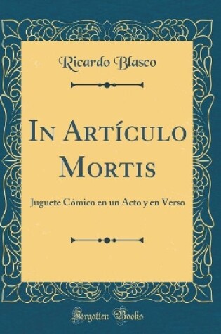 Cover of In Artículo Mortis: Juguete Cómico en un Acto y en Verso (Classic Reprint)