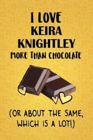 Cover of I Love Keira Knightley More Than Chocolate (Or About The Same, Which Is A Lot!)