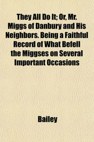 Cover of They All Do It; Or, Mr. Miggs of Danbury and His Neighbors. Being a Faithful Record of What Befell the Miggses on Several Important Occasions