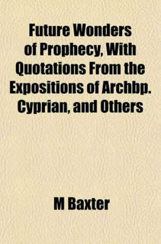 Cover of Future Wonders of Prophecy, with Quotations from the Expositions of Archbp. Cyprian, and Others