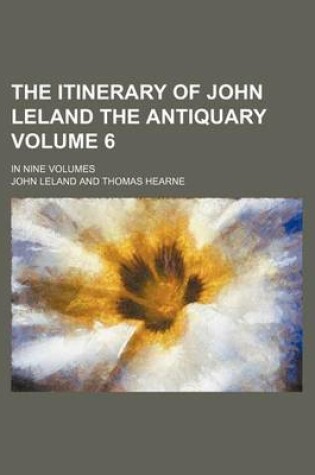 Cover of The Itinerary of John Leland the Antiquary Volume 6; In Nine Volumes