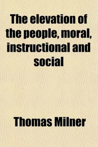 Cover of The Elevation of the People, Moral, Instructional and Social