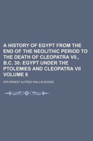 Cover of A History of Egypt from the End of the Neolithic Period to the Death of Cleopatra VII., B.C. 30 Volume 8