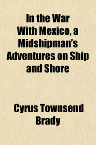 Cover of In the War with Mexico, a Midshipman's Adventures on Ship and Shore