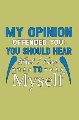 Cover of My Opinion Offended You You should Hear What I Keep To Myself