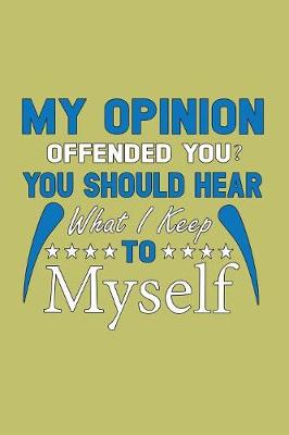 Book cover for My Opinion Offended You You should Hear What I Keep To Myself