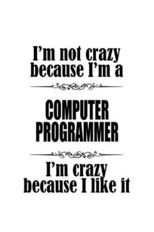 Cover of I'm Not Crazy Because I'm A Computer Programmer I'm Crazy Because I like It