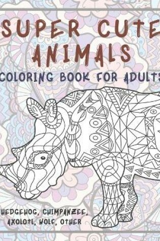 Cover of Super Cute Animals - Coloring Book for adults - Hedgehog, Chimpanzee, Axolotl, Wolf, other