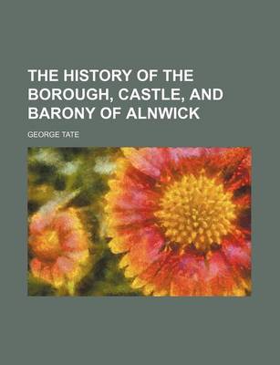 Book cover for The History of the Borough, Castle, and Barony of Alnwick