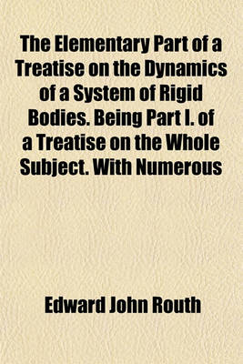 Book cover for The Elementary Part of a Treatise on the Dynamics of a System of Rigid Bodies. Being Part I. of a Treatise on the Whole Subject. with Numerous