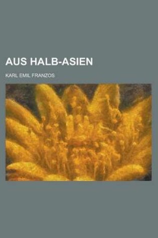 Cover of Aus Halb-Asien; Culturbilder Aus Galizien, Der Bukowina, Sudrussland Und Rumanien