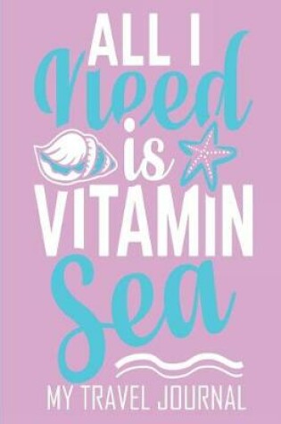 Cover of All I Need Is Vitamin Sea My Travel Journal
