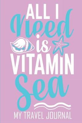 Book cover for All I Need Is Vitamin Sea My Travel Journal