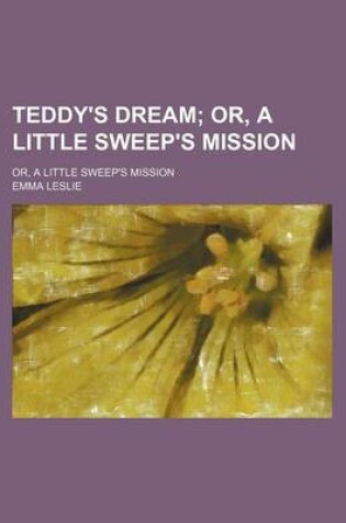 Cover of Teddy's Dream; Or, a Little Sweep's Mission. Or, a Little Sweep's Mission