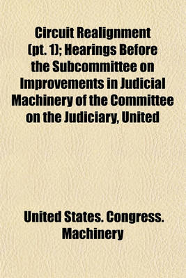 Book cover for Circuit Realignment (PT. 1); Hearings Before the Subcommittee on Improvements in Judicial Machinery of the Committee on the Judiciary, United