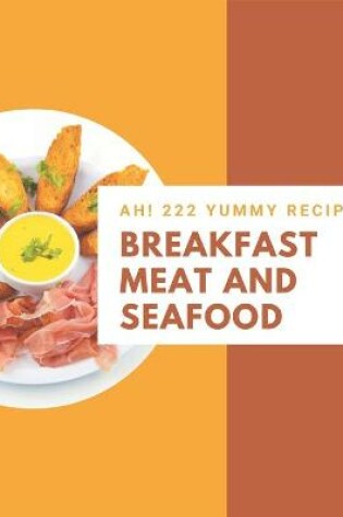 Cover of Ah! 222 Yummy Breakfast Meat and Seafood Recipes