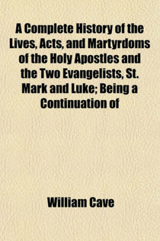 Cover of A Complete History of the Lives, Acts, and Martyrdoms of the Holy Apostles and the Two Evangelists, St. Mark and Luke; Being a Continuation of