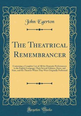 Book cover for The Theatrical Remembrancer: Containing a Complete List of All the Dramatic Performances in the English Language; Their Several Editions, Dates, and Sizes, and the Theatres Where They Were Originally Performed (Classic Reprint)