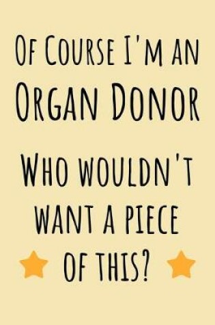 Cover of Of course I'm an Organ Donor. Who wouldn't want a piece of this?