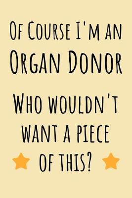 Book cover for Of course I'm an Organ Donor. Who wouldn't want a piece of this?