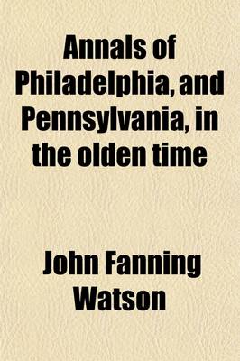 Book cover for Annals of Philadelphia and Pennsylvania, in the Olden Time (Volume 1); Being a Collection of Memoirs, Anecdotes, and Incidents of the City and Its Inhabitants, and of the Earliest Settlements of the Inland Part of Pennsylvania, for the Days of the Founders