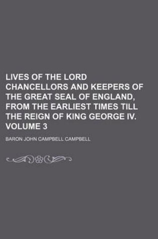 Cover of Lives of the Lord Chancellors and Keepers of the Great Seal of England, from the Earliest Times Till the Reign of King George IV. Volume 3