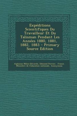 Cover of Expeditions Scientifiques Du Travailleur Et Du Talisman Pendant Les Annees 1880, 1881, 1882, 1883 - Primary Source Edition