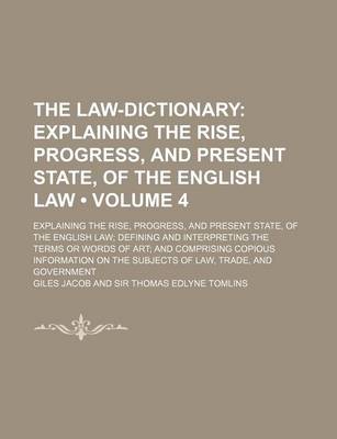 Book cover for The Law-Dictionary (Volume 4); Explaining the Rise, Progress, and Present State, of the English Law. Explaining the Rise, Progress, and Present State, of the English Law Defining and Interpreting the Terms or Words of Art and Comprising Copious Informatio