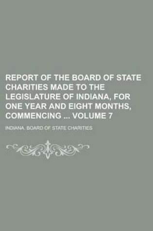 Cover of Report of the Board of State Charities Made to the Legislature of Indiana, for One Year and Eight Months, Commencing Volume 7