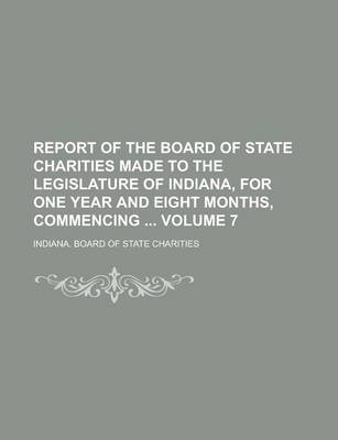 Book cover for Report of the Board of State Charities Made to the Legislature of Indiana, for One Year and Eight Months, Commencing Volume 7