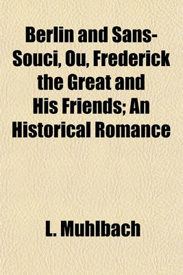 Book cover for Berlin and Sans-Souci, Ou, Frederick the Great and His Friends; An Historical Romance