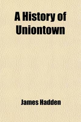 Book cover for A History of Uniontown; The County Seat of Fayette County, Pennsylvania